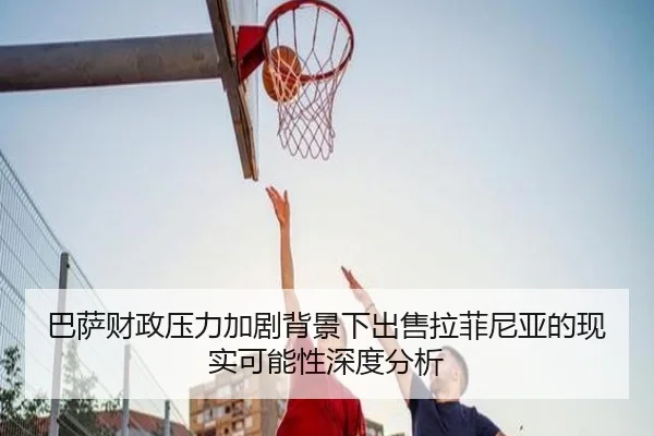 巴萨财政压力加剧背景下出售拉菲尼亚的现实可能性深度分析