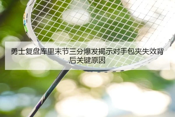 勇士复盘库里末节三分爆发揭示对手包夹失效背后关键原因