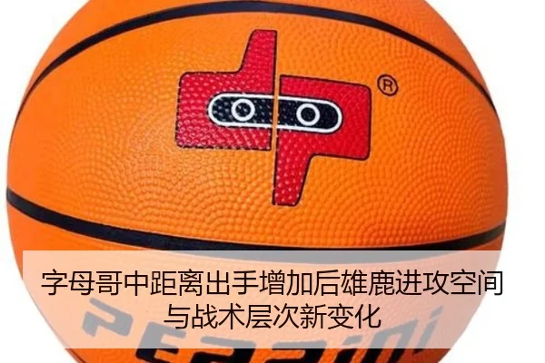 字母哥中距离出手增加后雄鹿进攻空间与战术层次新变化