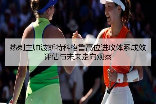 热刺主帅波斯特科格鲁高位进攻体系成效评估与未来走向观察