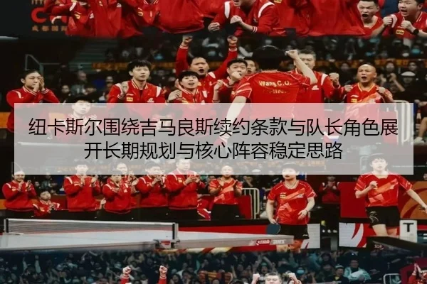 纽卡斯尔围绕吉马良斯续约条款与队长角色展开长期规划与核心阵容稳定思路