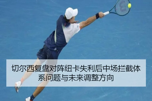 切尔西复盘对阵纽卡失利后中场拦截体系问题与未来调整方向